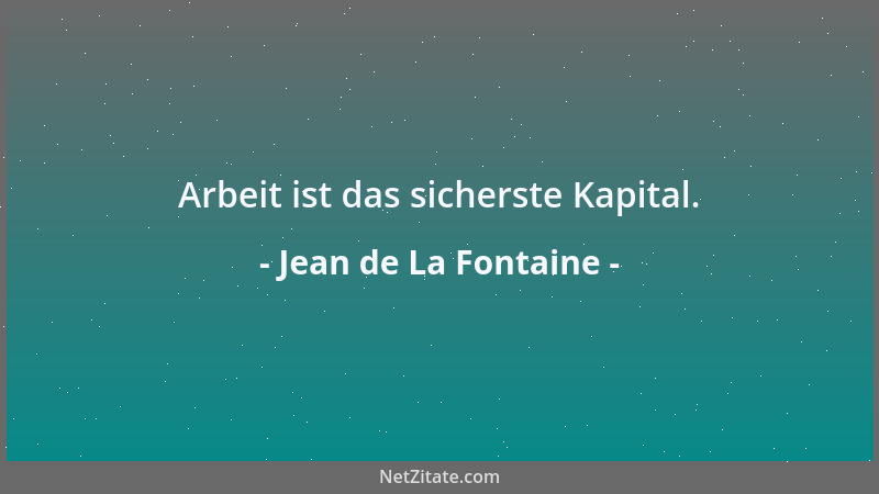 Jean de La Fontaine - Arbeit ist das sicherste Kapital....