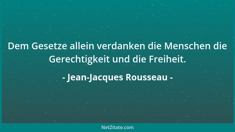 Jean-Jacques Rousseau - Dem Gesetze allein verdanken die Menschen die Gerechtigkeit und die Freiheit....