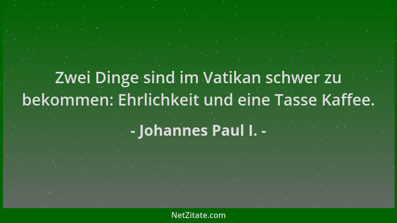 Johannes Paul I. - Zwei Dinge sind im Vatikan schwer zu bekommen: Ehrlichkeit und eine Tasse Kaffee....