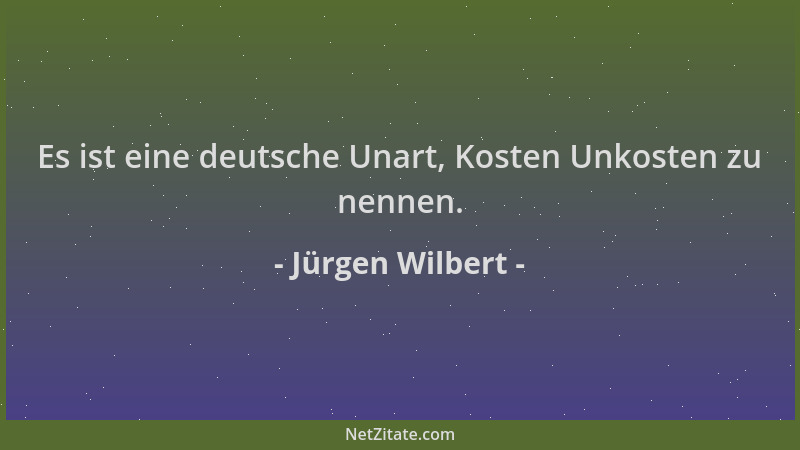 Jürgen Wilbert - Es ist eine deutsche Unart, Kosten Unkosten zu nennen....