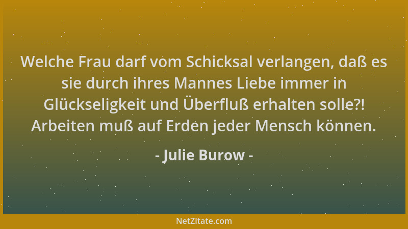 Julie Burow - Welche Frau darf vom Schicksal verlangen, daß es sie durch ihres Mannes Liebe immer in Glückseligkeit und Übe...