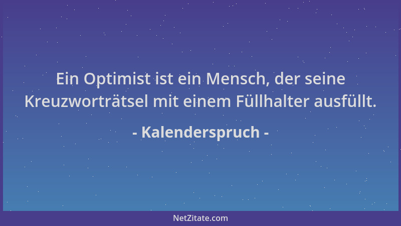 Kalenderspruch - Ein Optimist ist ein Mensch, der seine Kreuzworträtsel mit einem Füllhalter ausfüllt....
