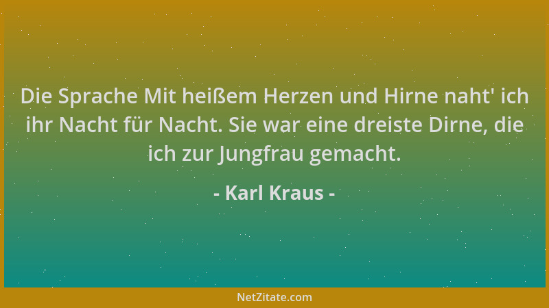 Karl Kraus - Die Sprache Mit heißem Herzen und Hirne naht ' ich ihr Nacht für Nacht. Sie war eine dreiste Dirne, die ich zur...