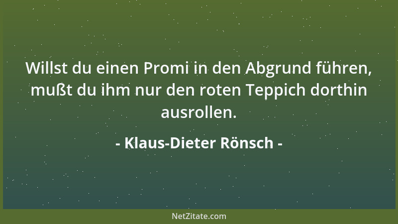 Klaus-Dieter Rönsch - Willst du einen Promi in den Abgrund führen, mußt du ihm nur den roten Teppich dorthin ausrollen....