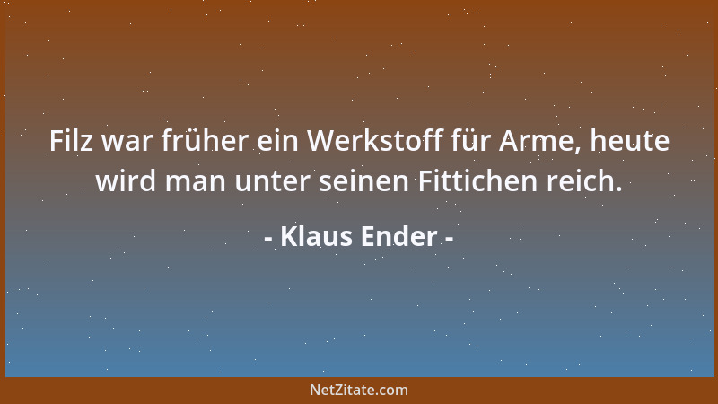 Klaus Ender - Filz war früher ein Werkstoff für Arme, heute wird man unter seinen Fittichen reich....