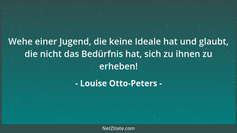 Louise Otto-Peters - Wehe einer Jugend, die keine Ideale hat und glaubt, die nicht das Bedürfnis hat, sich zu ihnen zu erhe...