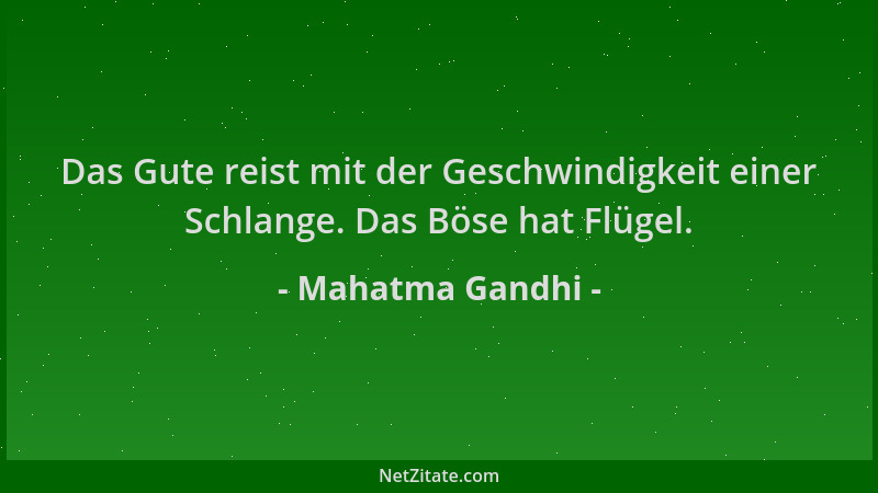Mahatma Gandhi - Das Gute reist mit der Geschwindigkeit einer Schlange. Das Böse hat Flügel....