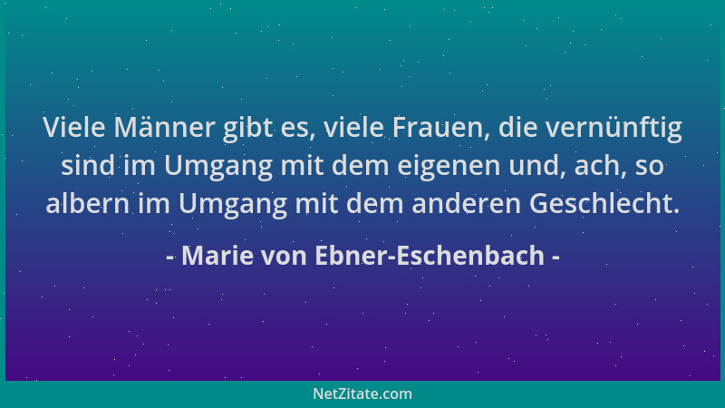 Marie von Ebner-Eschenbach - Viele Männer gibt es, viele Frauen, die vernünftig sind im Umgang mit dem eigenen und, ach, so...