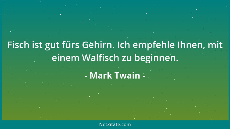 Mark Twain - Fisch ist gut fürs Gehirn. Ich empfehle Ihnen, mit einem Walfisch zu beginnen....