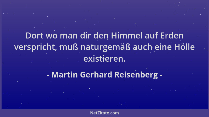 Martin Gerhard Reisenberg - Dort wo man dir den Himmel auf Erden verspricht, muß naturgemäß auch eine Hölle existieren....