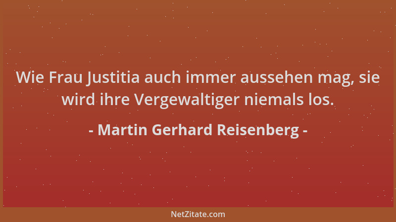 Martin Gerhard Reisenberg - Wie Frau Justitia auch immer aussehen mag, sie wird ihre Vergewaltiger niemals los....