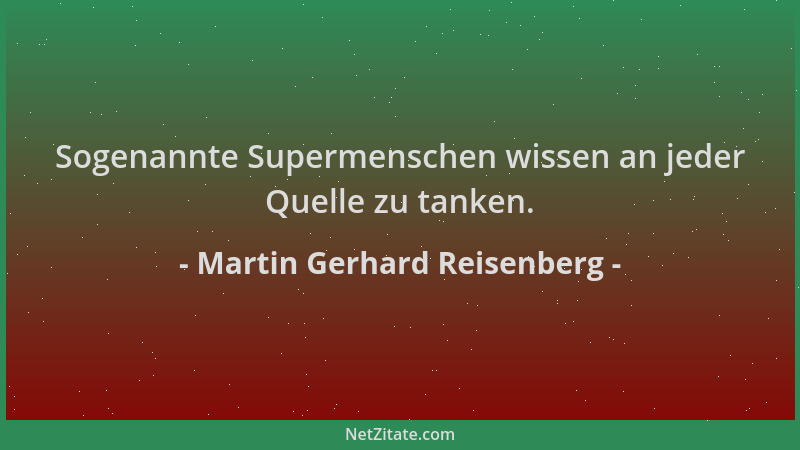 Martin Gerhard Reisenberg - Sogenannte Supermenschen wissen an jeder Quelle zu tanken....