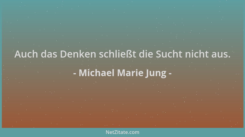Michael Marie Jung - Auch das Denken schließt die Sucht nicht aus....