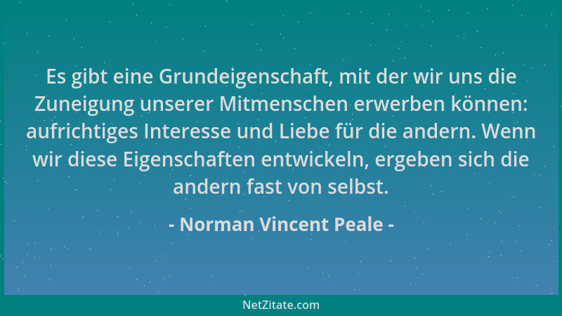 Norman Vincent Peale - Es gibt eine Grundeigenschaft, mit der wir uns die Zuneigung unserer Mitmenschen erwerben können: au...