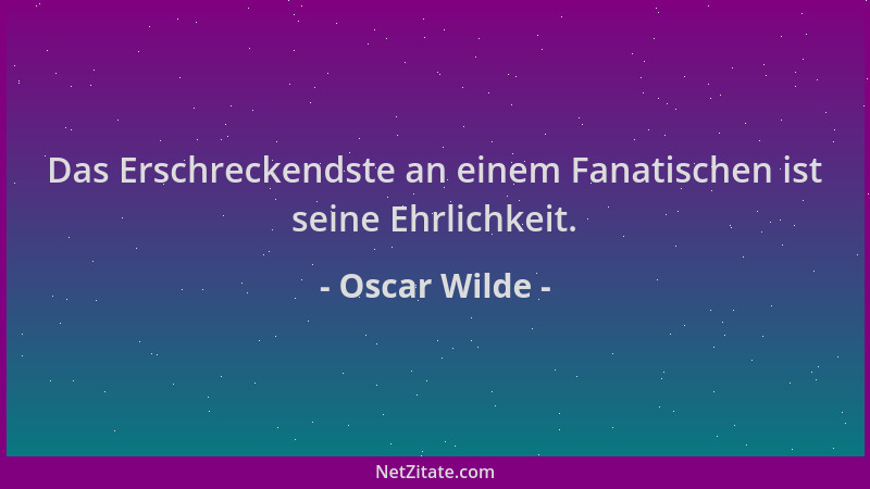 Oscar Wilde - Das Erschreckendste an einem Fanatischen ist seine Ehrlichkeit....