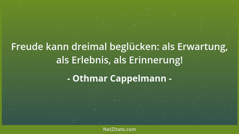 Othmar Cappelmann - Freude kann dreimal beglücken: als Erwartung, als Erlebnis, als Erinnerung!...
