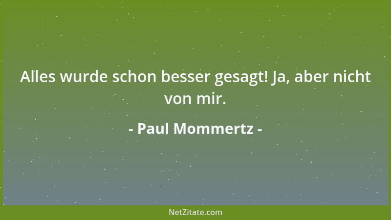 Paul Mommertz - Alles wurde schon besser gesagt! Ja, aber nicht von mir....