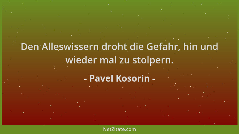 Pavel Kosorin - Den Alleswissern droht die Gefahr, hin und wieder mal zu stolpern....