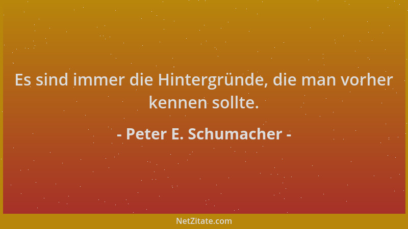 Peter E. Schumacher - Es sind immer die Hintergründe, die man vorher kennen sollte....