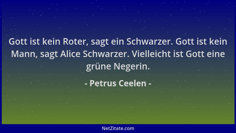 Petrus Ceelen - Gott ist kein Roter, sagt ein Schwarzer. Gott ist kein Mann, sagt Alice Schwarzer. Vielleicht ist Gott eine...