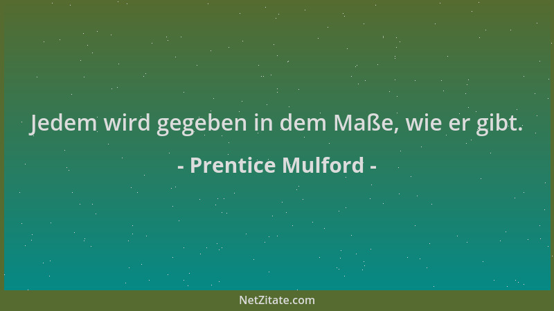 Prentice Mulford - Jedem wird gegeben in dem Maße, wie er gibt....