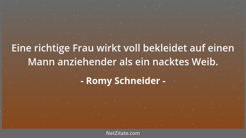 Romy Schneider - Eine richtige Frau wirkt voll bekleidet auf einen Mann anziehender als ein nacktes Weib....