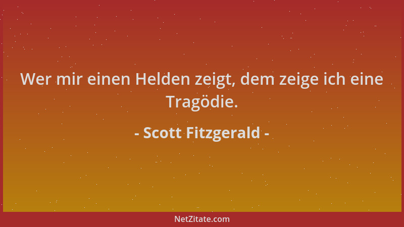 Scott Fitzgerald - Wer mir einen Helden zeigt, dem zeige ich eine Tragödie....