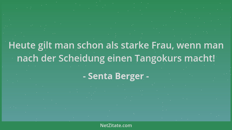 Senta Berger - Heute gilt man schon als starke Frau, wenn man nach der Scheidung einen Tangokurs macht!...