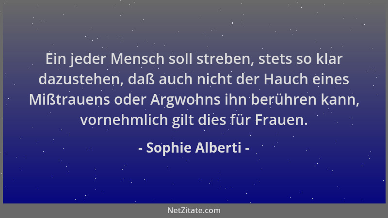 Sophie Alberti - Ein jeder Mensch soll streben, stets so klar dazustehen, daß auch nicht der Hauch eines Mißtrauens oder Ar...