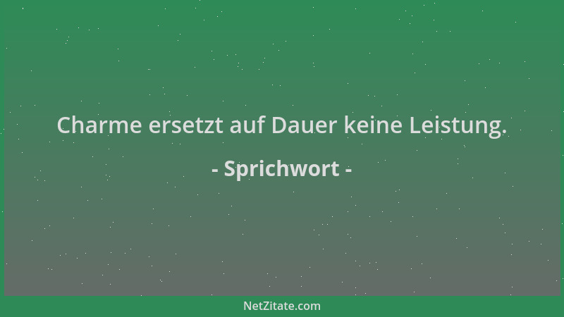 Sprichwort - Charme ersetzt auf Dauer keine Leistung....