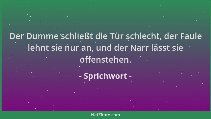 Sprichwort - Der Dumme schließt die Tür schlecht, der Faule lehnt sie nur an, und der Narr lässt sie offenstehen....