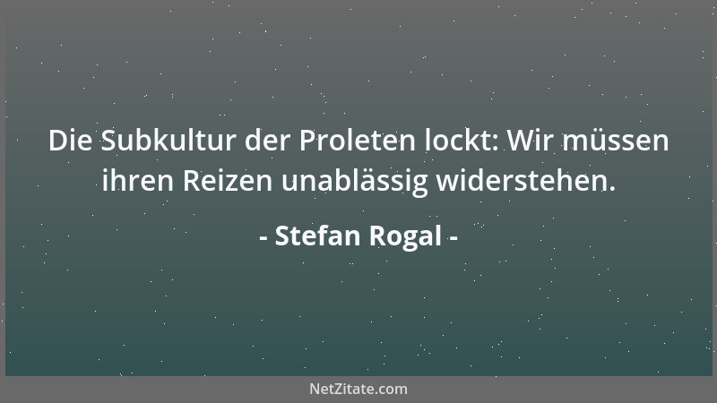 Stefan Rogal - Die Subkultur der Proleten lockt: Wir müssen ihren Reizen unablässig widerstehen....