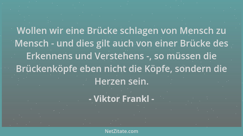 Viktor Frankl - Wollen wir eine Brücke schlagen von Mensch zu Mensch - und dies gilt auch von einer Brücke des Erkennens un...