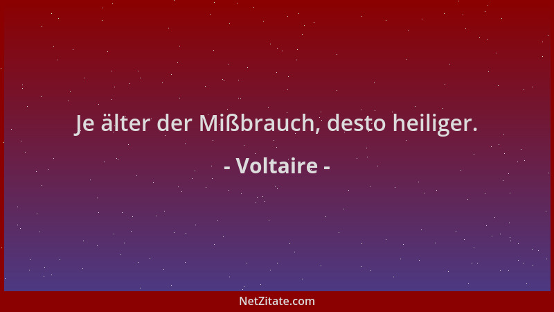 Voltaire - Je älter der Mißbrauch, desto heiliger....