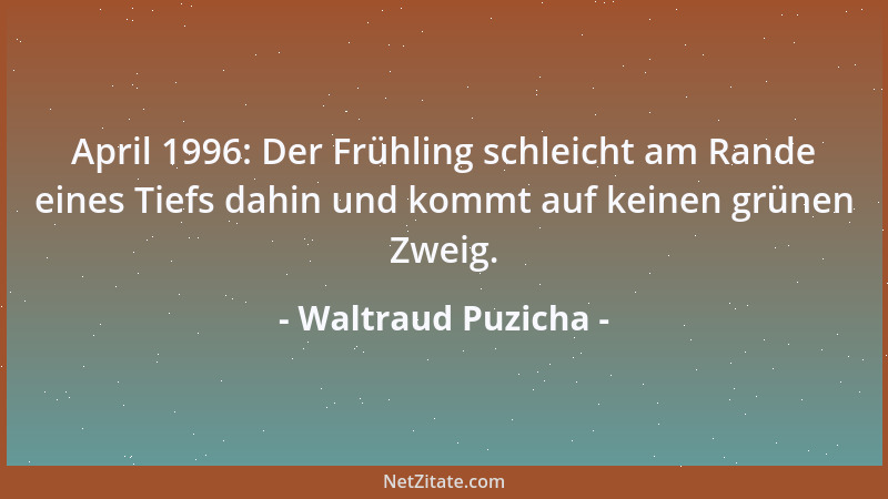 Waltraud Puzicha - April 1996: Der Frühling schleicht am Rande eines Tiefs dahin und kommt auf keinen grünen Zweig....
