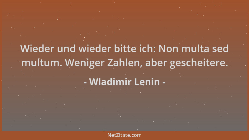 Wladimir Lenin - Wieder und wieder bitte ich: Non multa sed multum. Weniger Zahlen, aber gescheitere....