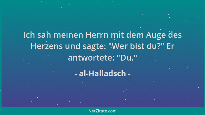 al-Halladsch - Ich sah meinen Herrn mit dem Auge des Herzens und sagte:  "Wer bist du? " Er antwortete:  "Du. "...
