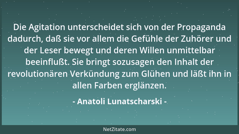 Anatoli Lunatscharski - Die Agitation unterscheidet sich von der Propaganda dadurch, daß sie vor allem die Gefühle der Zuhö...