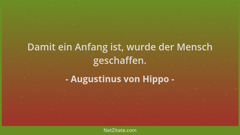Augustinus von Hippo - Damit ein Anfang ist, wurde der Mensch geschaffen....