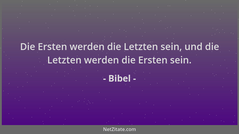 Bibel - Die Ersten werden die Letzten sein, und die Letzten werden die Ersten sein....