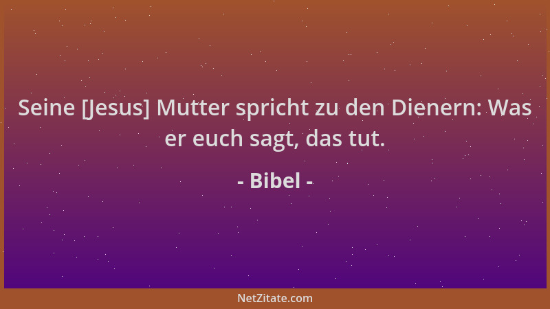 Bibel - Seine [Jesus] Mutter spricht zu den Dienern: Was er euch sagt, das tut....