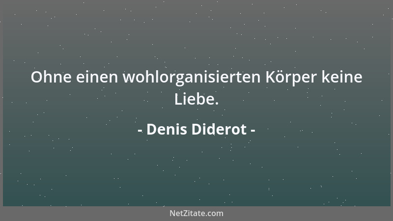 Denis Diderot - Ohne einen wohlorganisierten Körper keine Liebe....