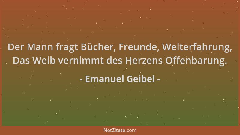 Emanuel Geibel - Der Mann fragt Bücher, Freunde, Welterfahrung, Das Weib vernimmt des Herzens Offenbarung....