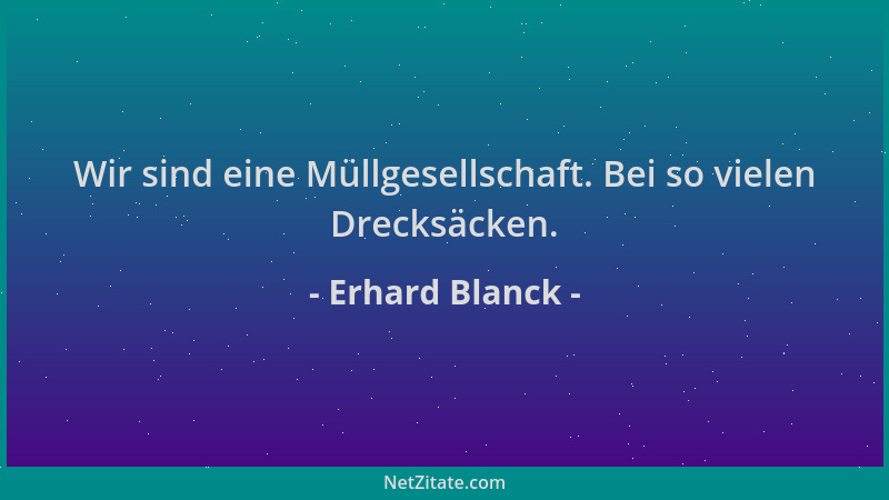 Erhard Blanck - Wir sind eine Müllgesellschaft. Bei so vielen Drecksäcken....