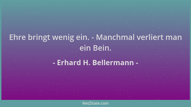 Erhard H. Bellermann - Ehre bringt wenig ein. - Manchmal verliert man ein Bein....