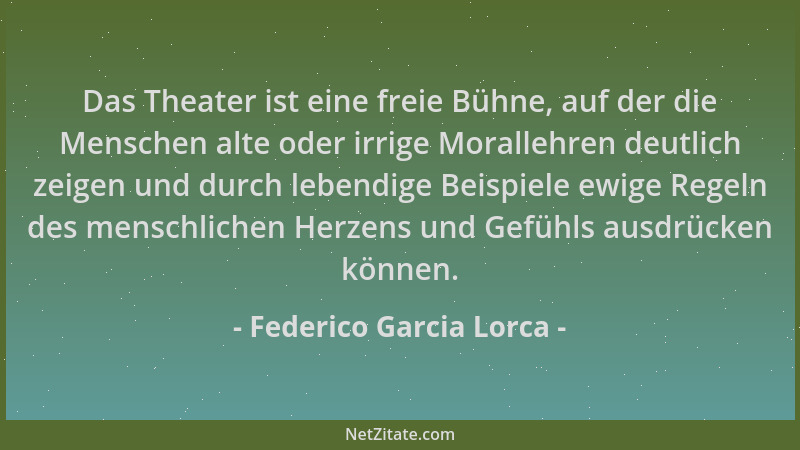 Federico Garcia Lorca - Das Theater ist eine freie Bühne, auf der die Menschen alte oder irrige Morallehren deutlich zeigen...