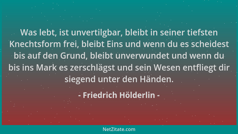 Friedrich Hölderlin - Was lebt, ist unvertilgbar, bleibt in seiner tiefsten Knechtsform frei, bleibt Eins und wenn du es sc...