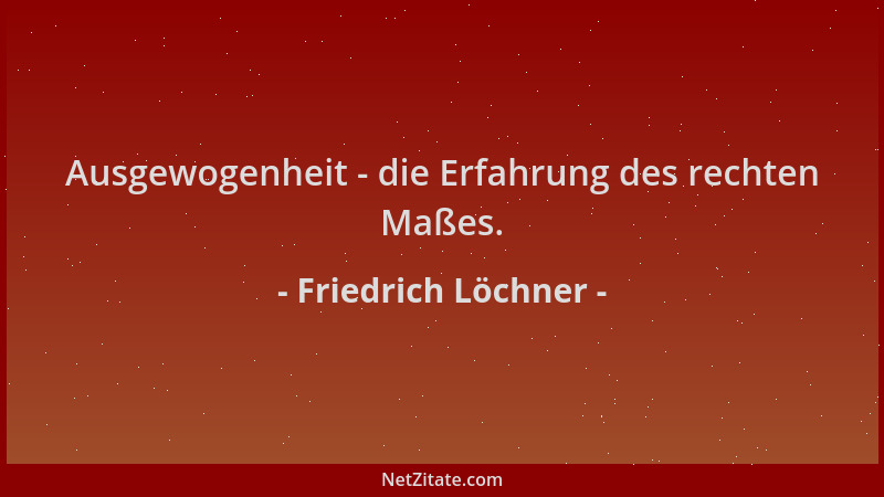 Friedrich Löchner - Ausgewogenheit - die Erfahrung des rechten Maßes....