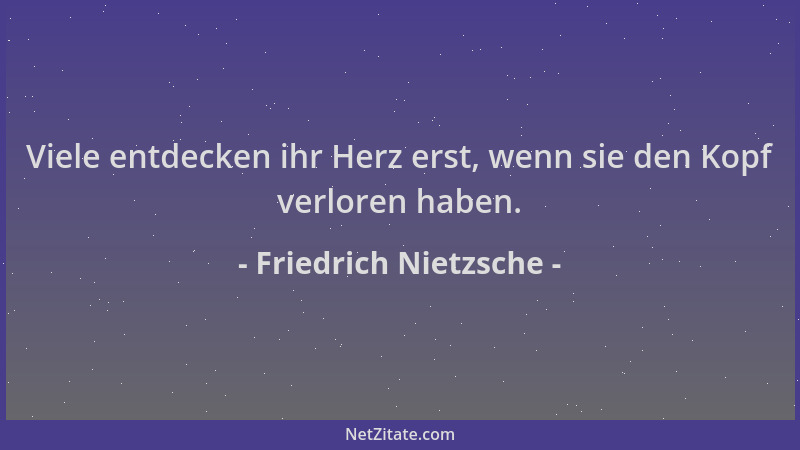 Friedrich Nietzsche - Viele entdecken ihr Herz erst, wenn sie den Kopf verloren haben....