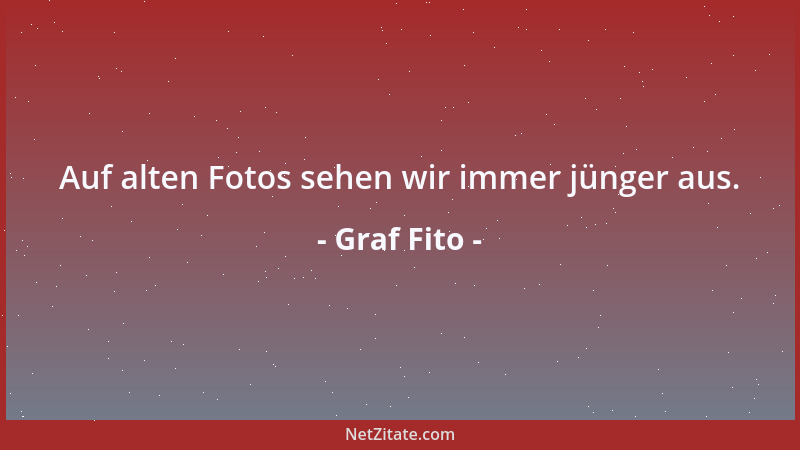 Graf Fito - Auf alten Fotos sehen wir immer jünger aus....